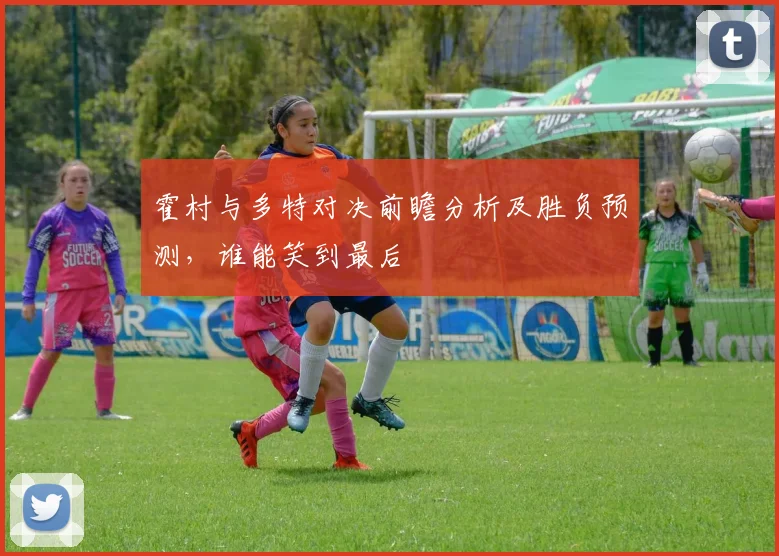 霍村与多特对决前瞻分析及胜负预测，谁能笑到最后