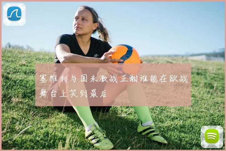 塞维利与国米激战正酣谁能在欧战舞台上笑到最后