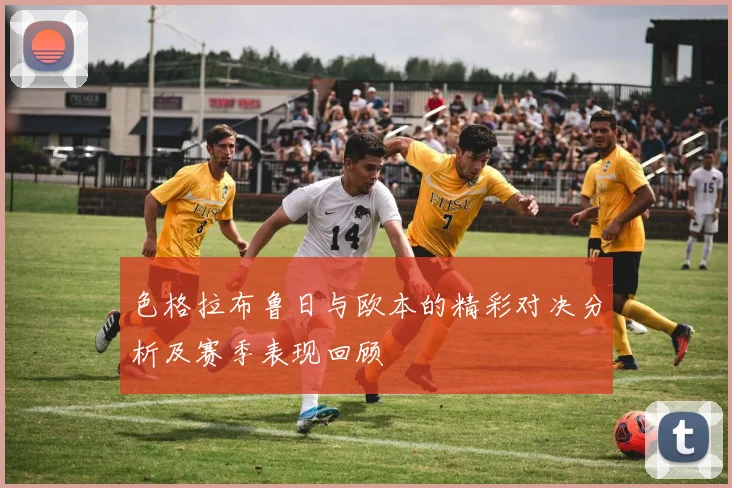 色格拉布鲁日与欧本的精彩对决分析及赛季表现回顾